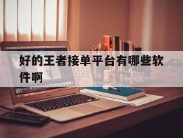 好的王者接单平台有哪些软件啊