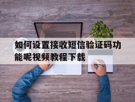 如何设置接收短信验证码功能呢视频教程下载