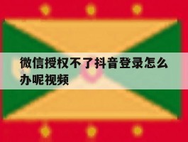 微信授权不了抖音登录怎么办呢视频
