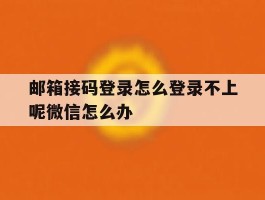包含邮箱接码登录怎么登录不上呢微信怎么办的词条