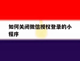 如何关闭微信授权登录的小程序