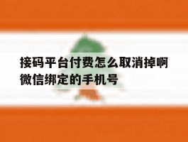 接码平台付费怎么取消掉啊微信绑定的手机号