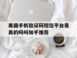 美国手机验证码短信平台是真的吗吗知乎推荐