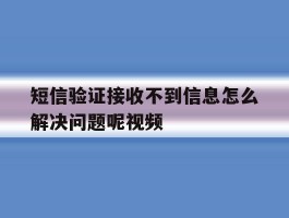 短信验证接收不到信息怎么解决问题呢视频