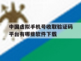 包含中国虚拟手机号收取验证码平台有哪些软件下载的词条