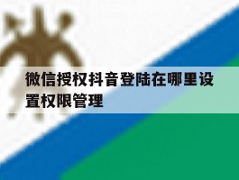 微信授权抖音登陆在哪里设置权限管理
