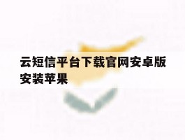 云短信平台下载官网安卓版安装苹果