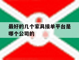 关于最好的几个家具接单平台是哪个公司的的信息