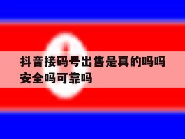抖音接码号出售是真的吗吗安全吗可靠吗的简单介绍