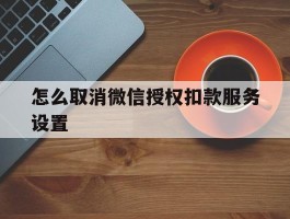 怎么取消微信授权扣款服务设置
