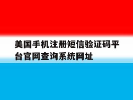 包含美国手机注册短信验证码平台官网查询系统网址的词条