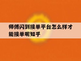 师傅闪到接单平台怎么样才能接单呢知乎的简单介绍