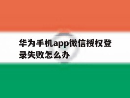 华为手机app微信授权登录失败怎么办的简单介绍