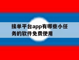 接单平台app有哪些小任务的软件免费使用的简单介绍
