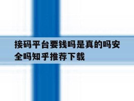 接码平台要钱吗是真的吗安全吗知乎推荐下载的简单介绍