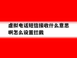 虚拟电话短信接收什么意思啊怎么设置拦截的简单介绍