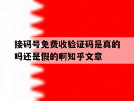 接码号免费收验证码是真的吗还是假的啊知乎文章的简单介绍