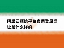 关于阿里云短信平台官网登录网址是什么样的的信息
