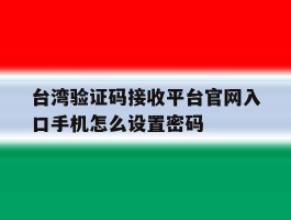 台湾验证码接收平台官网入口手机怎么设置密码的简单介绍