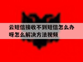 云短信接收不到短信怎么办呀怎么解决方法视频的简单介绍