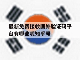 最新免费接收国外验证码平台有哪些呢知乎号的简单介绍