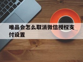 唯品会怎么取消微信授权支付设置