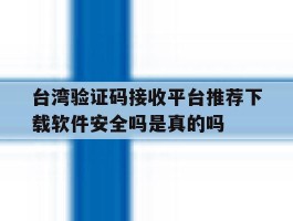 包含台湾验证码接收平台推荐下载软件安全吗是真的吗的词条