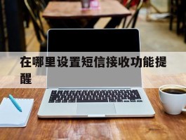 在哪里设置短信接收功能提醒
