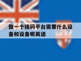 做一个接码平台需要什么设备和设备呢英语