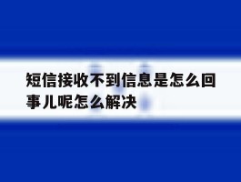 包含短信接收不到信息是怎么回事儿呢怎么解决的词条