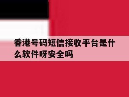 香港号码短信接收平台是什么软件呀安全吗的简单介绍