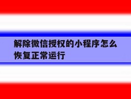 解除微信授权的小程序怎么恢复正常运行