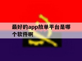最好的app放单平台是哪个软件啊