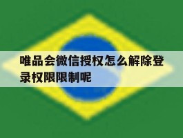 唯品会微信授权怎么解除登录权限限制呢