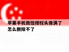 苹果手机微信授权头像满了怎么删除不了