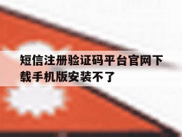 短信注册验证码平台官网下载手机版安装不了