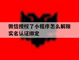 微信授权了小程序怎么解除实名认证绑定