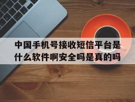 关于中国手机号接收短信平台是什么软件啊安全吗是真的吗的信息
