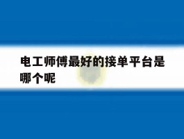 电工师傅最好的接单平台是哪个呢的简单介绍