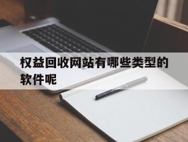 权益回收网站有哪些类型的软件呢