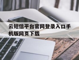 云短信平台官网登录入口手机版网页下载的简单介绍