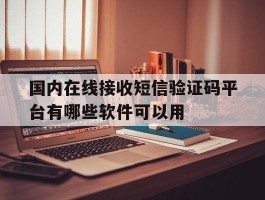 国内在线接收短信验证码平台有哪些软件可以用