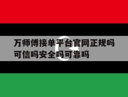 关于万师傅接单平台官网正规吗可信吗安全吗可靠吗的信息