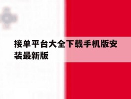 关于接单平台大全下载手机版安装最新版的信息