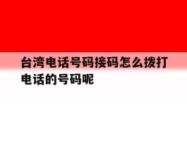 关于台湾电话号码接码怎么拨打电话的号码呢的信息