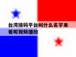 台湾接码平台叫什么名字来着呢视频播放