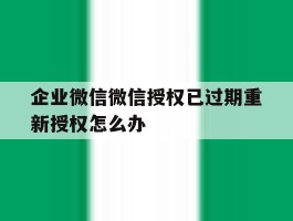 企业微信微信授权已过期重新授权怎么办