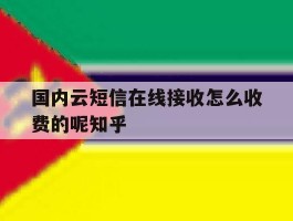 国内云短信在线接收怎么收费的呢知乎的简单介绍