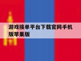 游戏接单平台下载官网手机版苹果版的简单介绍