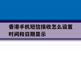 香港手机短信接收怎么设置时间和日期显示